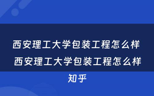 西安理工大学包装工程怎么样 西安理工大学包装工程怎么样知乎