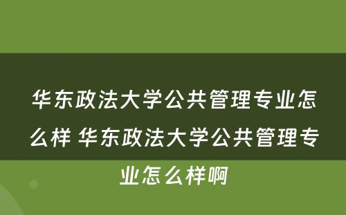 华东政法大学公共管理专业怎么样 华东政法大学公共管理专业怎么样啊