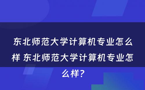 东北师范大学计算机专业怎么样 东北师范大学计算机专业怎么样?