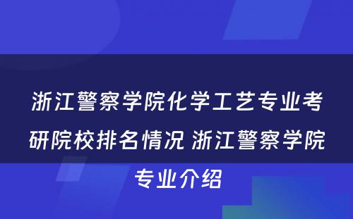 浙江警察学院化学工艺专业考研院校排名情况 浙江警察学院专业介绍