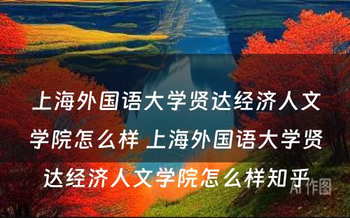 上海外国语大学贤达经济人文学院怎么样 上海外国语大学贤达经济人文学院怎么样知乎