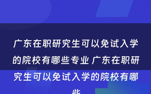 广东在职研究生可以免试入学的院校有哪些专业 广东在职研究生可以免试入学的院校有哪些