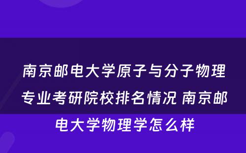 南京邮电大学原子与分子物理专业考研院校排名情况 南京邮电大学物理学怎么样