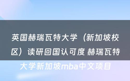 英国赫瑞瓦特大学（新加坡校区）读研回国认可度 赫瑞瓦特大学新加坡mba中文项目