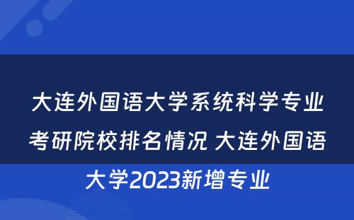 大连外国语大学系统科学专业考研院校排名情况 大连外国语大学2023新增专业