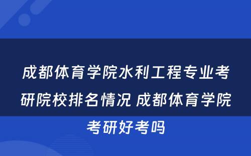 成都体育学院水利工程专业考研院校排名情况 成都体育学院考研好考吗