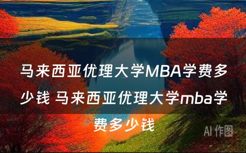 马来西亚优理大学MBA学费多少钱 马来西亚优理大学mba学费多少钱