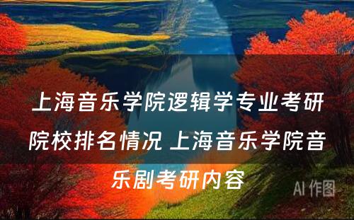 上海音乐学院逻辑学专业考研院校排名情况 上海音乐学院音乐剧考研内容