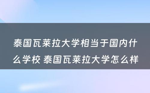 泰国瓦莱拉大学相当于国内什么学校 泰国瓦莱拉大学怎么样