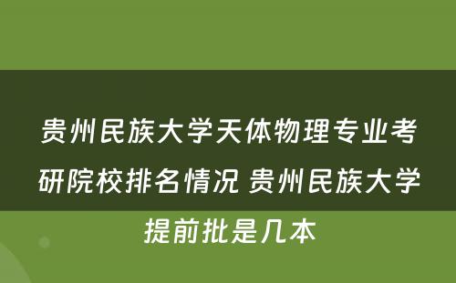 贵州民族大学天体物理专业考研院校排名情况 贵州民族大学提前批是几本