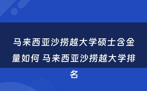 马来西亚沙捞越大学硕士含金量如何 马来西亚沙捞越大学排名