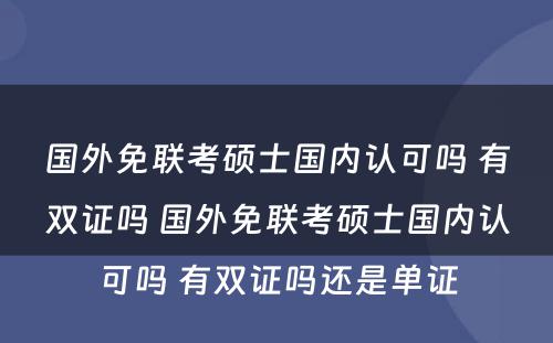 国外免联考硕士国内认可吗 有双证吗 国外免联考硕士国内认可吗 有双证吗还是单证