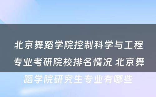 北京舞蹈学院控制科学与工程专业考研院校排名情况 北京舞蹈学院研究生专业有哪些