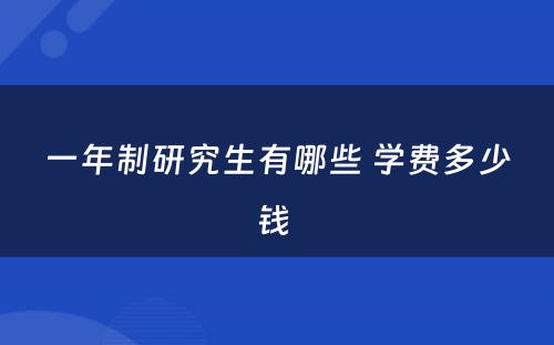 一年制研究生有哪些 学费多少钱 