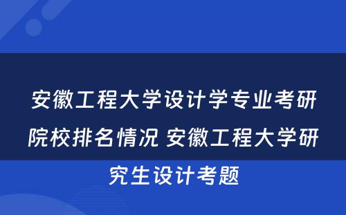 安徽工程大学设计学专业考研院校排名情况 安徽工程大学研究生设计考题