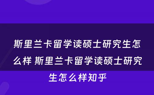 斯里兰卡留学读硕士研究生怎么样 斯里兰卡留学读硕士研究生怎么样知乎