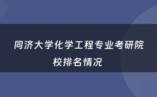 同济大学化学工程专业考研院校排名情况 