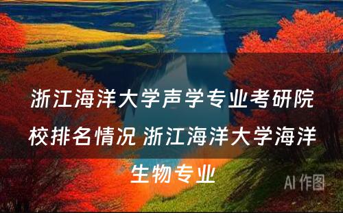 浙江海洋大学声学专业考研院校排名情况 浙江海洋大学海洋生物专业