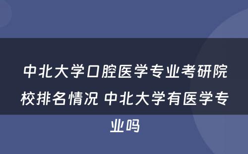 中北大学口腔医学专业考研院校排名情况 中北大学有医学专业吗