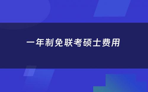 一年制免联考硕士费用 