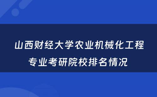 山西财经大学农业机械化工程专业考研院校排名情况 