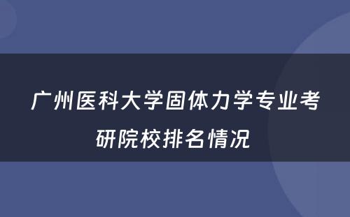 广州医科大学固体力学专业考研院校排名情况 