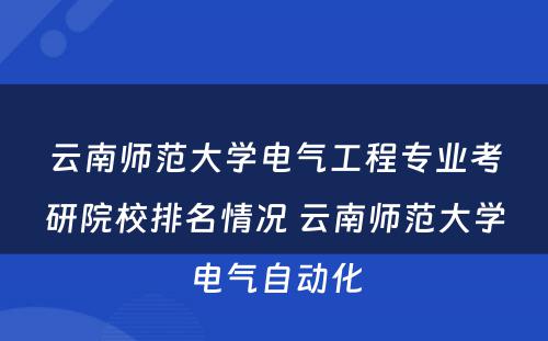 云南师范大学电气工程专业考研院校排名情况 云南师范大学电气自动化