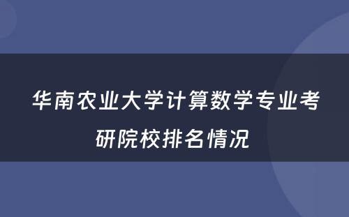 华南农业大学计算数学专业考研院校排名情况 