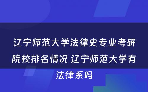 辽宁师范大学法律史专业考研院校排名情况 辽宁师范大学有法律系吗