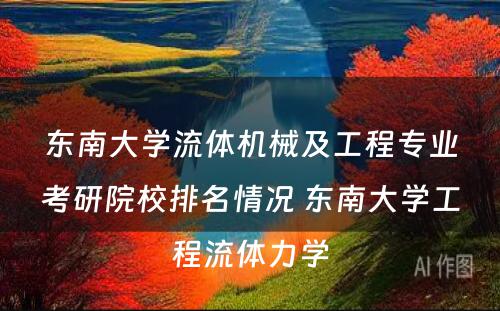 东南大学流体机械及工程专业考研院校排名情况 东南大学工程流体力学