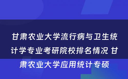 甘肃农业大学流行病与卫生统计学专业考研院校排名情况 甘肃农业大学应用统计专硕