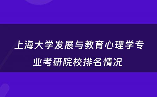上海大学发展与教育心理学专业考研院校排名情况 