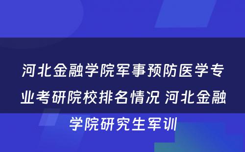 河北金融学院军事预防医学专业考研院校排名情况 河北金融学院研究生军训