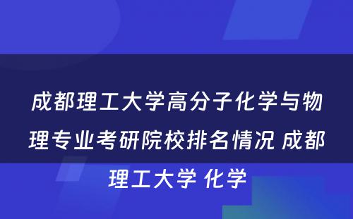 成都理工大学高分子化学与物理专业考研院校排名情况 成都理工大学 化学