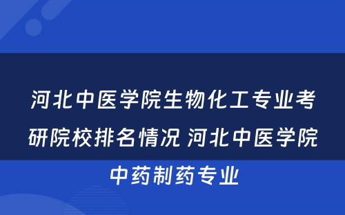 河北中医学院生物化工专业考研院校排名情况 河北中医学院中药制药专业