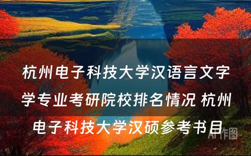 杭州电子科技大学汉语言文字学专业考研院校排名情况 杭州电子科技大学汉硕参考书目
