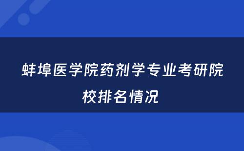 蚌埠医学院药剂学专业考研院校排名情况 