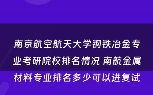 南京航空航天大学钢铁冶金专业考研院校排名情况 南航金属材料专业排名多少可以进复试