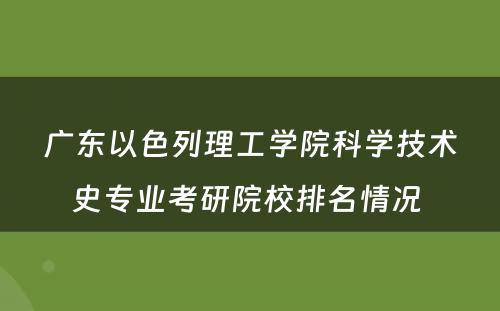 广东以色列理工学院科学技术史专业考研院校排名情况 