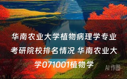 华南农业大学植物病理学专业考研院校排名情况 华南农业大学071001植物学
