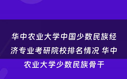 华中农业大学中国少数民族经济专业考研院校排名情况 华中农业大学少数民族骨干