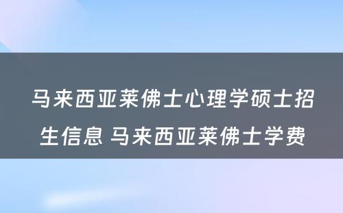 马来西亚莱佛士心理学硕士招生信息 马来西亚莱佛士学费