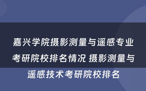嘉兴学院摄影测量与遥感专业考研院校排名情况 摄影测量与遥感技术考研院校排名