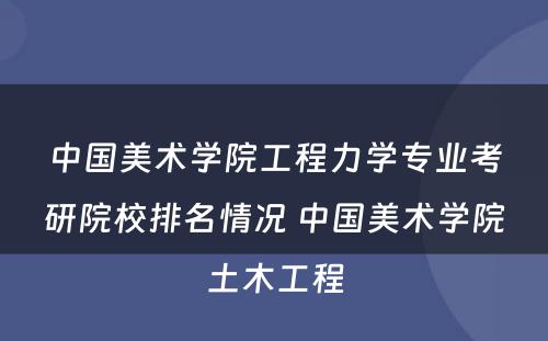 中国美术学院工程力学专业考研院校排名情况 中国美术学院土木工程