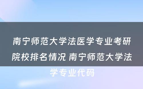 南宁师范大学法医学专业考研院校排名情况 南宁师范大学法学专业代码