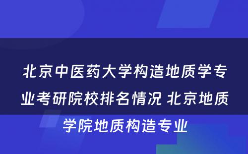 北京中医药大学构造地质学专业考研院校排名情况 北京地质学院地质构造专业