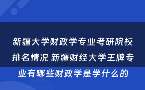 新疆大学财政学专业考研院校排名情况 新疆财经大学王牌专业有哪些财政学是学什么的
