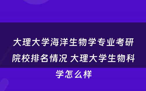 大理大学海洋生物学专业考研院校排名情况 大理大学生物科学怎么样