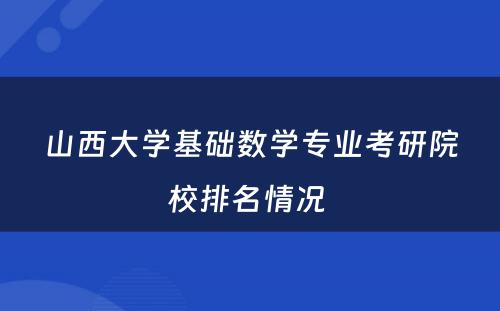 山西大学基础数学专业考研院校排名情况 