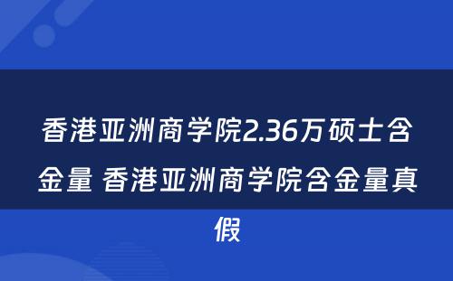 香港亚洲商学院2.36万硕士含金量 香港亚洲商学院含金量真假